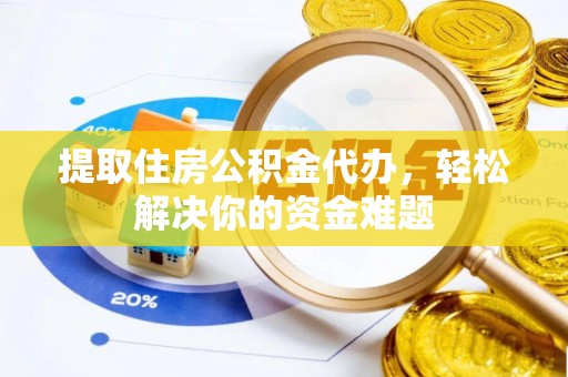 翁源提取住房公积金代办，轻松解决你的资金难题