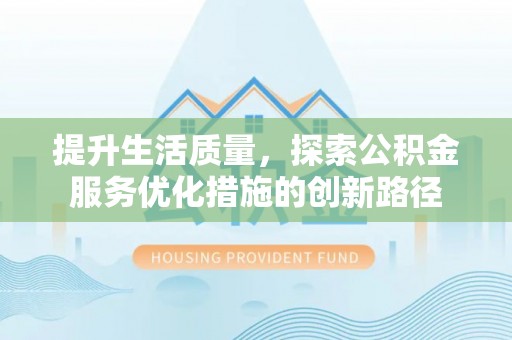 翁源提升生活质量，探索公积金服务优化措施的创新路径