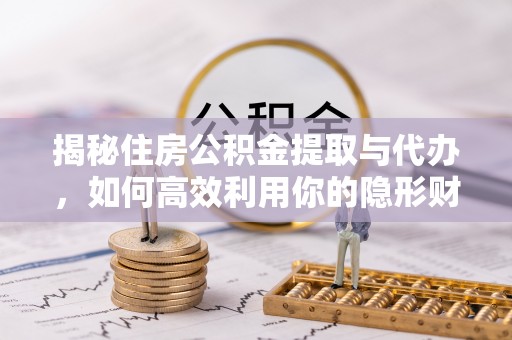 翁源揭秘住房公积金提取与代办，如何高效利用你的隐形财富？