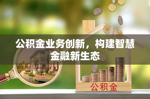 翁源公积金业务创新，构建智慧金融新生态