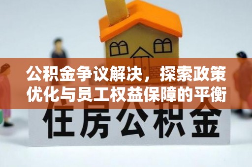 翁源公积金争议解决，探索政策优化与员工权益保障的平衡点