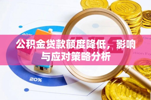翁源公积金贷款额度降低，影响与应对策略分析
