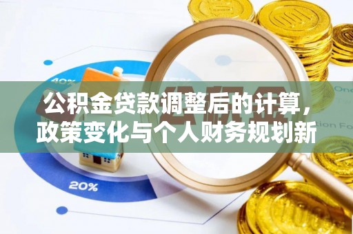 翁源公积金贷款调整后的计算，政策变化与个人财务规划新思路