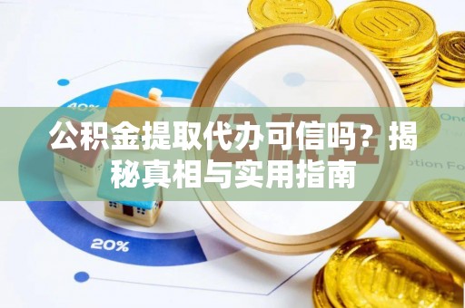 翁源公积金提取代办可信吗？揭秘真相与实用指南