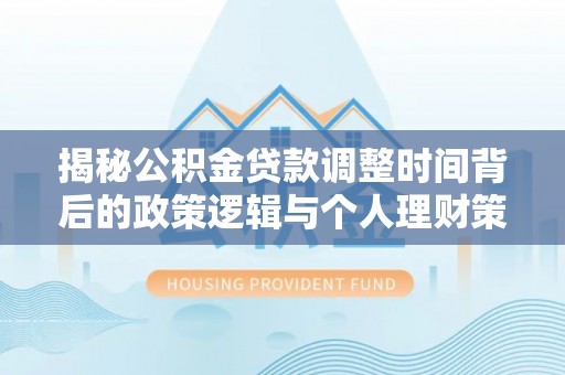 翁源揭秘公积金贷款调整时间背后的政策逻辑与个人理财策略