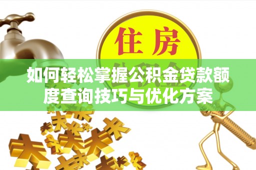 翁源如何轻松掌握公积金贷款额度查询技巧与优化方案