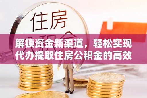 翁源解锁资金新渠道，轻松实现代办提取住房公积金的高效攻略