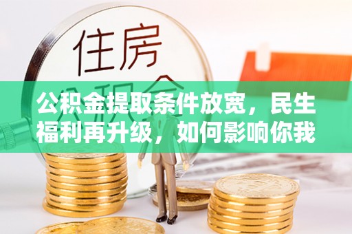 翁源公积金提取条件放宽，民生福利再升级，如何影响你我生活？