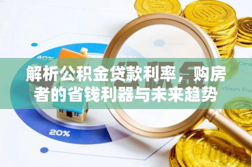翁源解析公积金贷款利率，购房者的省钱利器与未来趋势