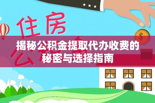 翁源揭秘公积金提取代办收费的秘密与选择指南