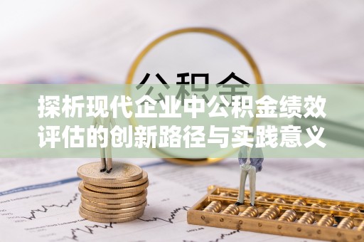 翁源探析现代企业中公积金绩效评估的创新路径与实践意义