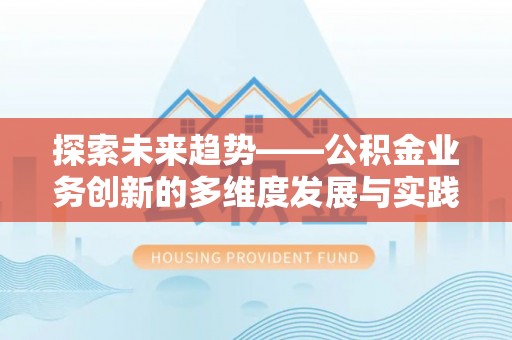 翁源探索未来趋势——公积金业务创新的多维度发展与实践