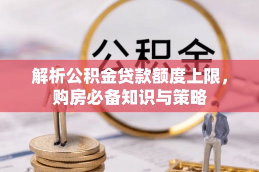 翁源解析公积金贷款额度上限，购房必备知识与策略