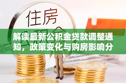 翁源解读最新公积金贷款调整通知，政策变化与购房影响分析