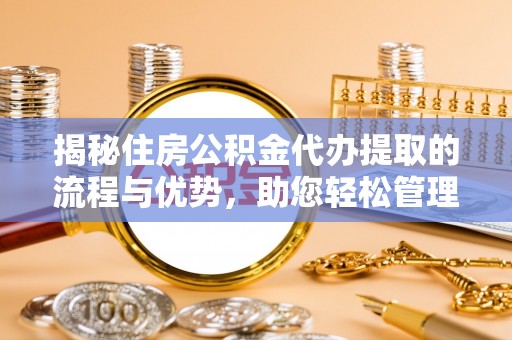 翁源揭秘住房公积金代办提取的流程与优势，助您轻松管理资金