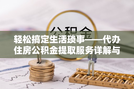 翁源轻松搞定生活琐事——代办住房公积金提取服务详解与实用指南