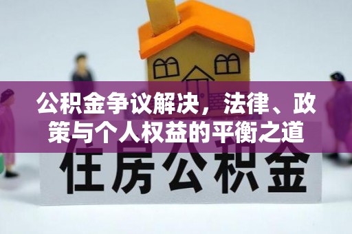翁源公积金争议解决，法律、政策与个人权益的平衡之道