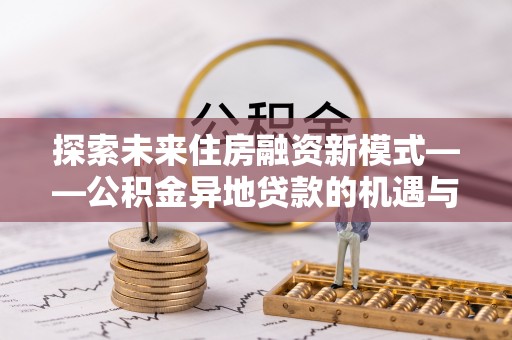 翁源探索未来住房融资新模式——公积金异地贷款的机遇与挑战