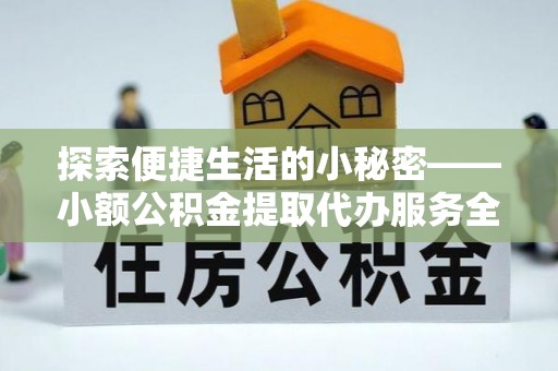 翁源探索便捷生活的小秘密——小额公积金提取代办服务全解析
