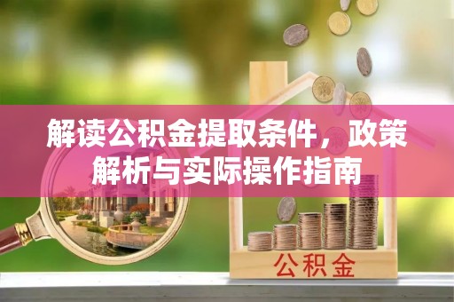 翁源解读公积金提取条件，政策解析与实际操作指南