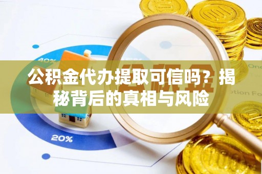 翁源公积金代办提取可信吗？揭秘背后的真相与风险