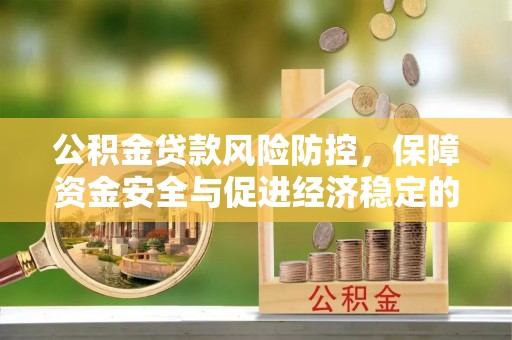 翁源公积金贷款风险防控，保障资金安全与促进经济稳定的关键策略