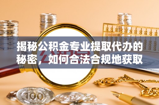 翁源揭秘公积金专业提取代办的秘密，如何合法合规地获取你的住房基金？
