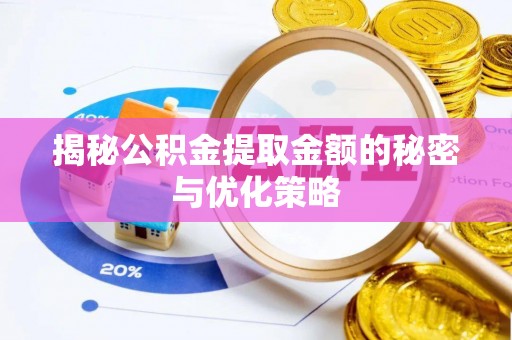翁源揭秘公积金提取金额的秘密与优化策略