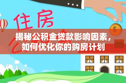 翁源揭秘公积金贷款影响因素，如何优化你的购房计划