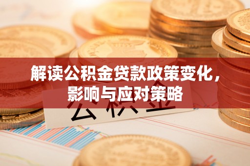 翁源解读公积金贷款政策变化，影响与应对策略