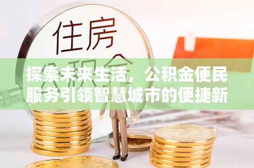 翁源探索未来生活，公积金便民服务引领智慧城市的便捷新体验