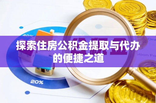 翁源探索住房公积金提取与代办的便捷之道