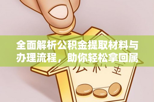翁源全面解析公积金提取材料与办理流程，助你轻松拿回属于自己的钱