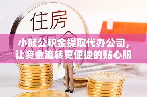 翁源小额公积金提取代办公司，让资金流转更便捷的贴心服务