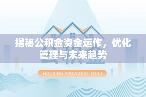 翁源揭秘公积金资金运作，优化管理与未来趋势