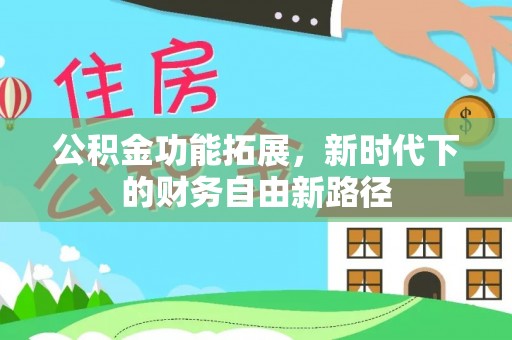 翁源公积金功能拓展，新时代下的财务自由新路径