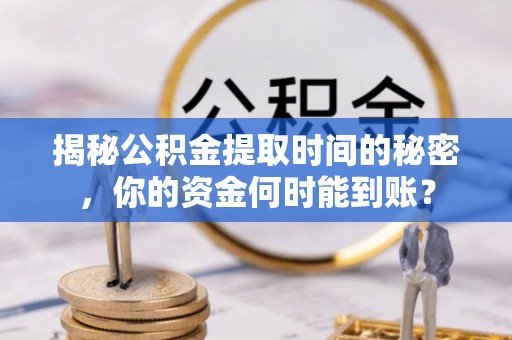翁源揭秘公积金提取时间的秘密，你的资金何时能到账？