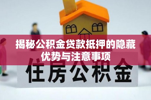 翁源揭秘公积金贷款抵押的隐藏优势与注意事项