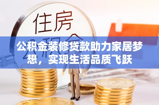 翁源公积金装修贷款助力家居梦想，实现生活品质飞跃