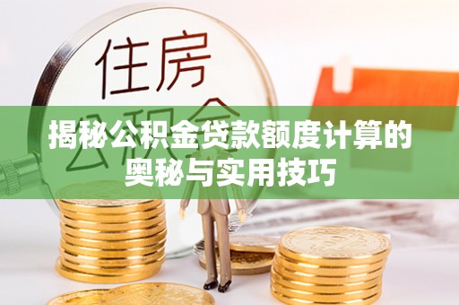 翁源揭秘公积金贷款额度计算的奥秘与实用技巧