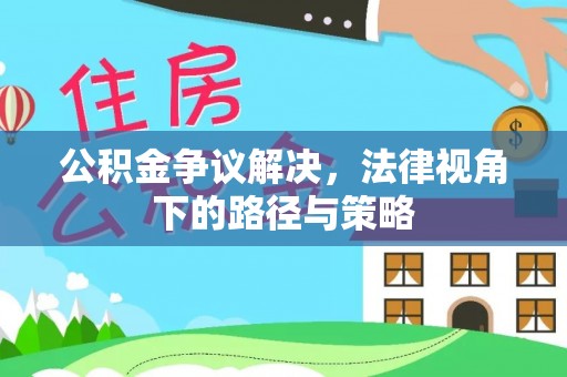 翁源公积金争议解决，法律视角下的路径与策略