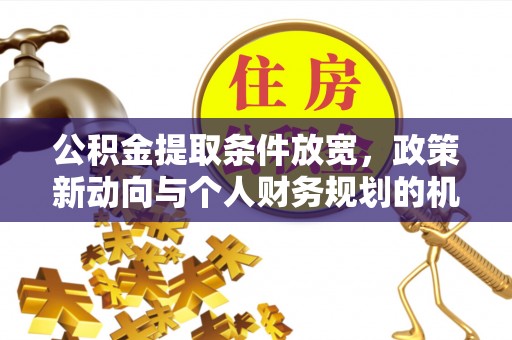 翁源公积金提取条件放宽，政策新动向与个人财务规划的机遇