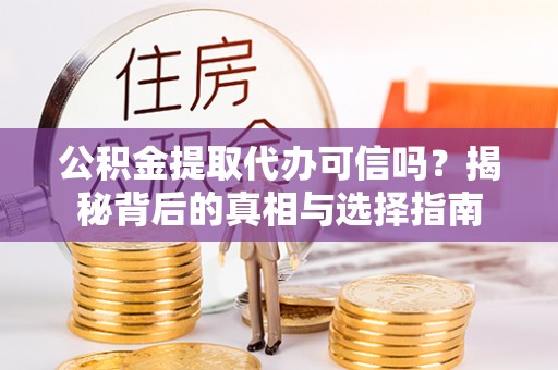 翁源公积金提取代办可信吗？揭秘背后的真相与选择指南