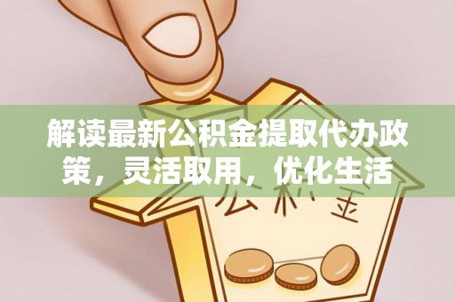 翁源解读最新公积金提取代办政策，灵活取用，优化生活