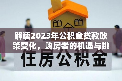 翁源解读2023年公积金贷款政策变化，购房者的机遇与挑战