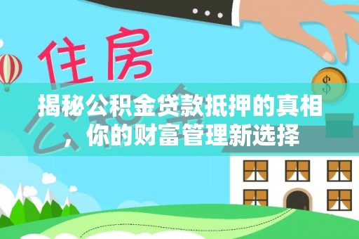 翁源揭秘公积金贷款抵押的真相，你的财富管理新选择