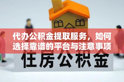 翁源代办公积金提取服务，如何选择靠谱的平台与注意事项