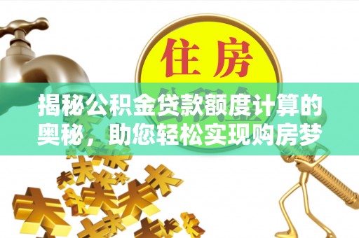 翁源揭秘公积金贷款额度计算的奥秘，助您轻松实现购房梦想