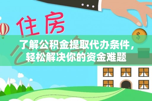 翁源了解公积金提取代办条件，轻松解决你的资金难题