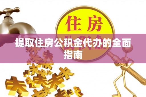 翁源提取住房公积金代办的全面指南